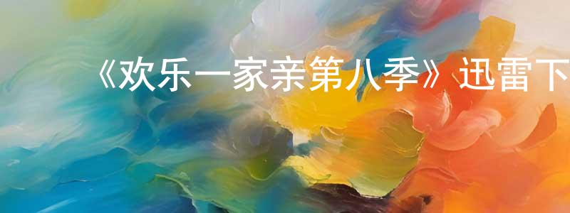 ﻿曾艳玲发布﻿《欢乐一家亲第八季》迅雷下载/在线观看-都市情感-美剧天堂